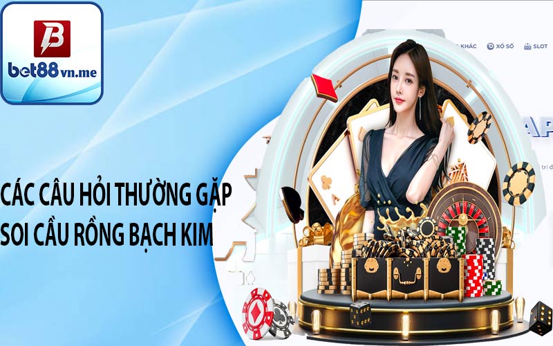 Các câu hỏi thường gặp soi cầu rồng bạch kim