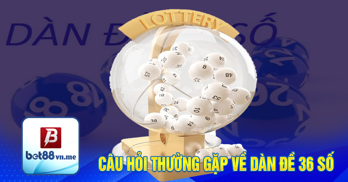 Câu hỏi thường gặp về dàn đề 36 số